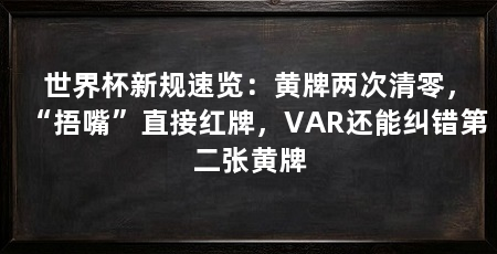 世界杯新规速览:黄牌两次清零,“捂嘴”直接红牌,VAR还能纠错第二张黄牌