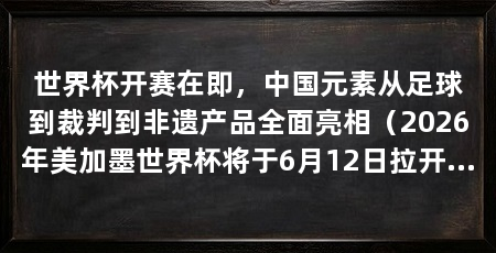 世界杯开赛在即,中国元素从足球到裁判到非遗产品全面亮相(2026年美加墨世界杯将于6月12日拉开大幕,中国力量闪耀绿茵场