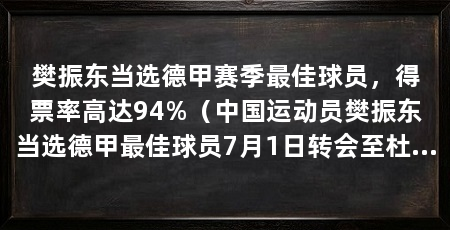 樊振东当选德甲赛季最佳球员,得票率高达94%(中国运动员樊振东当选德甲最佳球员7月1日转会至杜塞尔多夫俱乐部
