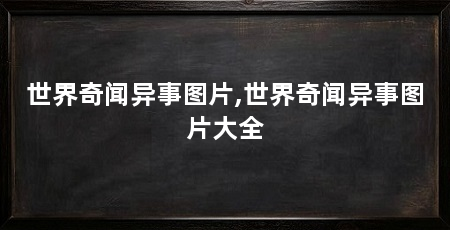 世界奇闻异事图片,世界奇闻异事图片大全