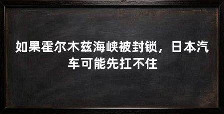 如果霍尔木兹海峡被封锁,日本汽车可能先扛不住