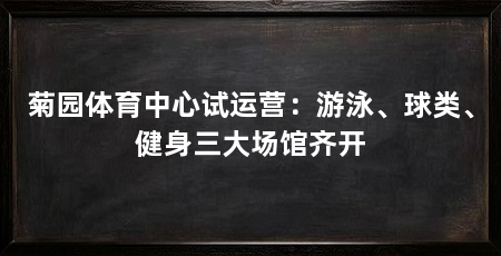 菊园体育中心试运营：游泳、球类、健身三大场馆齐开