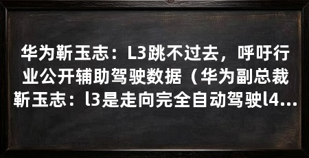 华为靳玉志:L3跳不过去,呼吁行业公开辅助驾驶数据(华为副总裁靳玉志:l3是走向完全自动驾驶l4和l5的必经阶段