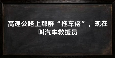 高速公路上那群“拖车佬”，现在叫汽车救援员
