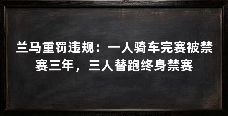 兰马重罚违规：一人骑车完赛被禁赛三年，三人替跑终身禁赛
