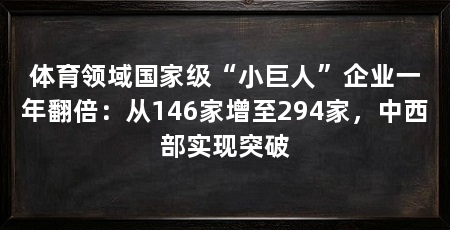 体育领域国家级“小巨人”企业一年翻倍：从146家增至294家，中西部实现突破
