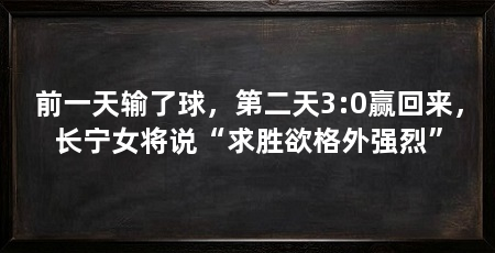 前一天输了球,第二天3:0赢回来,长宁女将说“求胜欲格外强烈”