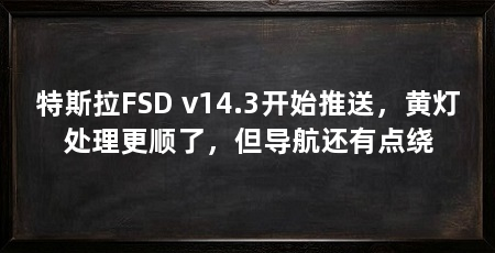 特斯拉FSD v14.3开始推送，黄灯处理更顺了，但导航还有点绕