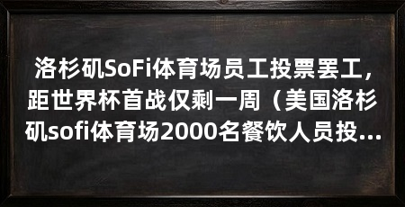 洛杉矶SoFi体育场员工投票罢工，距世界杯首战仅剩一周（美国洛杉矶sofi体育场2000名餐饮人员投票支持罢工