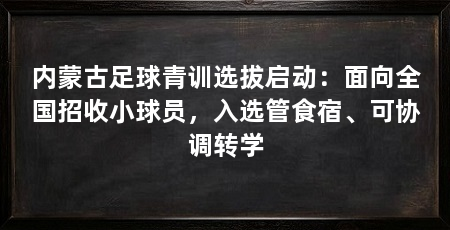 内蒙古足球青训选拔启动：面向全国招收小球员，入选管食宿、可协调转学