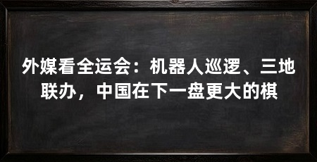 外媒看全运会：机器人巡逻、三地联办，中国在下一盘更大的棋