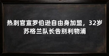 热刺官宣罗伯逊自由身加盟,32岁苏格兰队长告别利物浦
