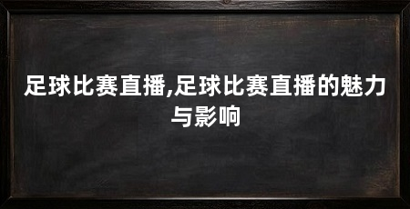 足球比赛直播,足球比赛直播的魅力与影响