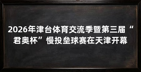 2026年津台体育交流季暨第三届“君奥杯”慢投垒球赛在天津开幕