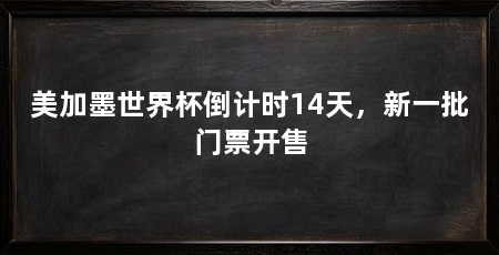 美加墨世界杯倒计时14天，新一批门票开售