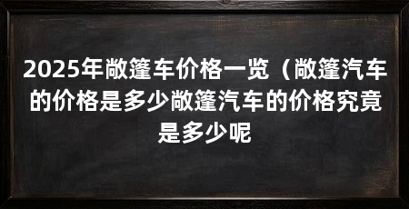 2025年敞篷车价格一览(敞篷汽车的价格是多少敞篷汽车的价格究竟是多少呢