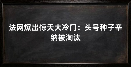 法网爆出惊天大冷门：头号种子辛纳被淘汰