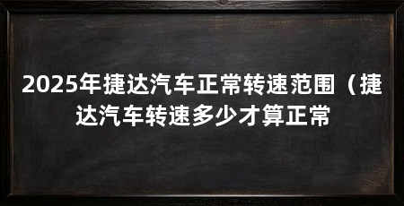 2025年捷达汽车正常转速范围(捷达汽车转速多少才算正常