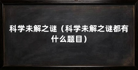 科学未解之谜（科学未解之谜都有什么题目）