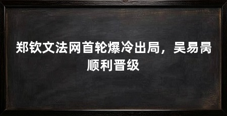郑钦文法网首轮爆冷出局,吴易昺顺利晋级