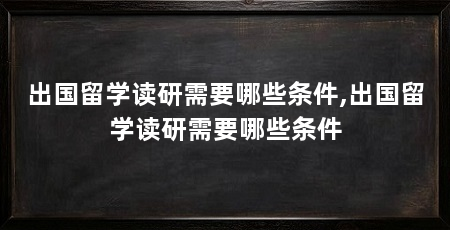 出国留学读研需要哪些条件,出国留学读研需要哪些条件