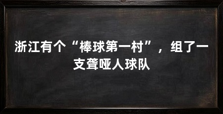 浙江有个“棒球第一村”，组了一支聋哑人球队