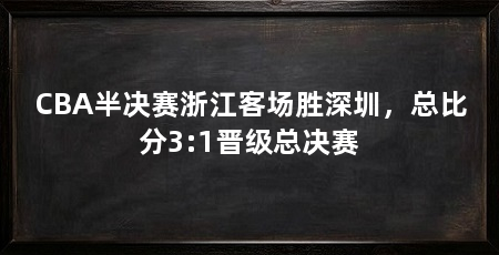 CBA半决赛浙江客场胜深圳，总比分3:1晋级总决赛