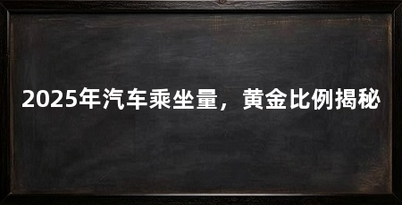 2025年汽车乘坐量，黄金比例揭秘