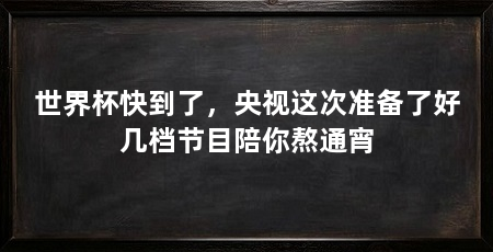 世界杯快到了，央视这次准备了好几档节目陪你熬通宵