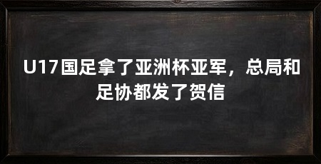 U17国足拿了亚洲杯亚军,总局和足协都发了贺信