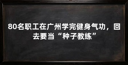 80名职工在广州学完健身气功，回去要当“种子教练”