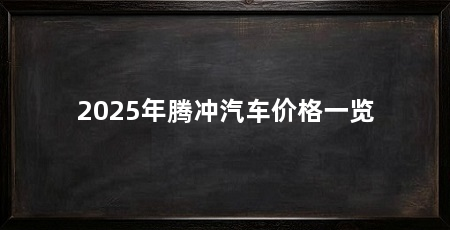 2025年腾冲汽车价格一览