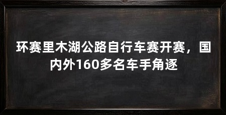 环赛里木湖公路自行车赛开赛，国内外160多名车手角逐