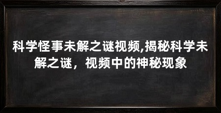 科学怪事未解之谜视频,揭秘科学未解之谜，视频中的神秘现象