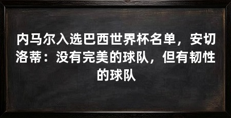 内马尔入选巴西世界杯名单,安切洛蒂:没有完美的球队,但有韧性的球队