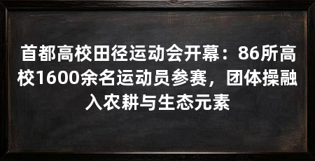 首都高校田径运动会开幕:86所高校1600余名运动员参赛,团体操融入农耕与生态元素