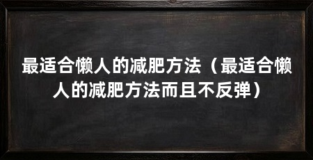 最适合懒人的减肥方法（最适合懒人的减肥方法而且不反弹）