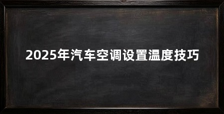 2025年汽车空调设置温度技巧