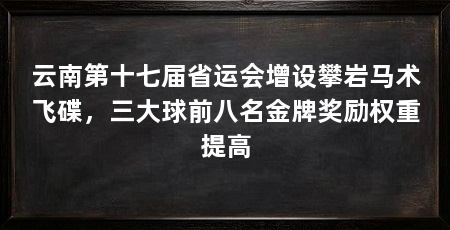 云南第十七届省运会增设攀岩马术飞碟，三大球前八名金牌奖励权重提高