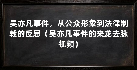 吴亦凡事件,从公众形象到法律制裁的反思(吴亦凡事件的来龙去脉视频)