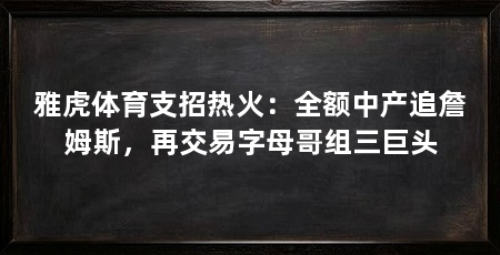 雅虎体育支招热火：全额中产追詹姆斯，再交易字母哥组三巨头