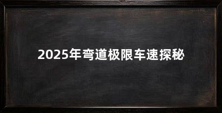 2025年弯道极限车速探秘