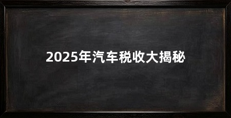 2025年汽车税收大揭秘