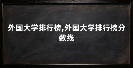 外国大学排行榜,外国大学排行榜分数线