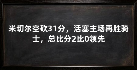 米切尔空砍31分，活塞主场再胜骑士，总比分2比0领先