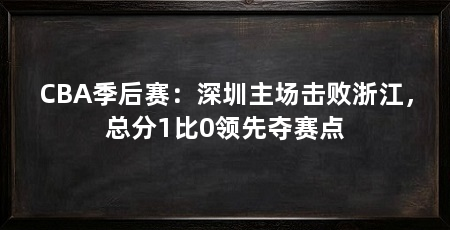 CBA季后赛：深圳主场击败浙江，总分1比0领先夺赛点