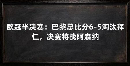 欧冠半决赛：巴黎总比分6-5淘汰拜仁，决赛将战阿森纳