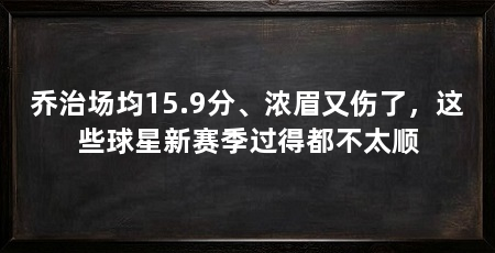 乔治场均15.9分、浓眉又伤了，这些球星新赛季过得都不太顺