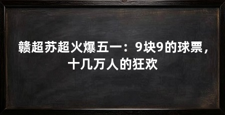 赣超苏超火爆五一:9块9的球票,十几万人的狂欢