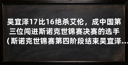 吴宜泽17比16绝杀艾伦,成中国第三位闯进斯诺克世锦赛决赛的选手(斯诺克世锦赛第四阶段结束吴宜泽17比16险胜马克·艾伦
